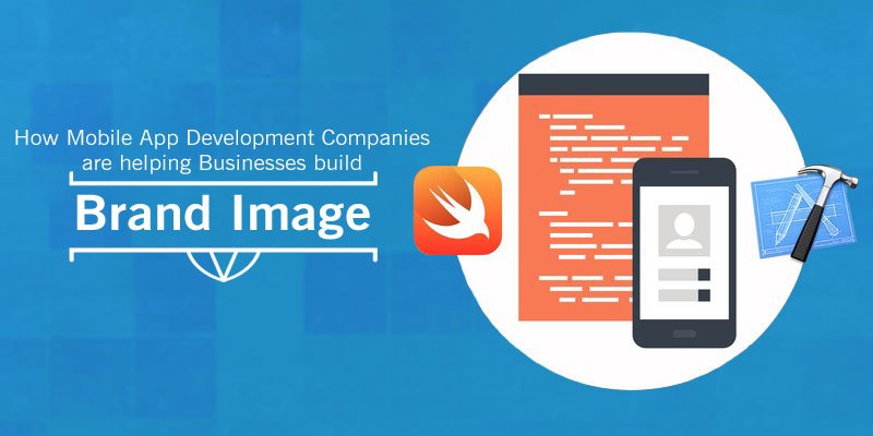 How Mobile App Development Companies are helping Businesses build Brand Image